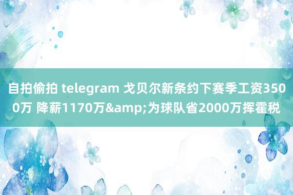 自拍偷拍 telegram 戈贝尔新条约下赛季工资3500万 降薪1170万&为球队省2000万挥霍税