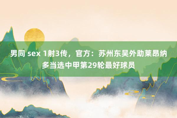 男同 sex 1射3传，官方：苏州东吴外助莱昂纳多当选中甲第29轮最好球员