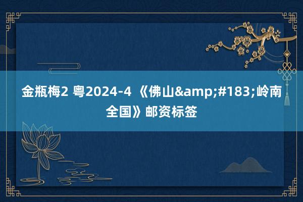 金瓶梅2 粤2024-4 《佛山&#183;岭南全国》邮资标签