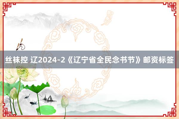 丝袜控 辽2024-2《辽宁省全民念书节》邮资标签