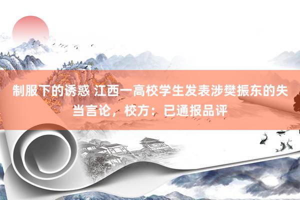 制服下的诱惑 江西一高校学生发表涉樊振东的失当言论，校方：已通报品评