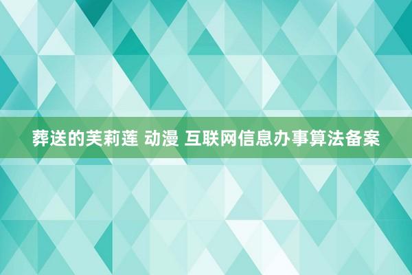 葬送的芙莉莲 动漫 互联网信息办事算法备案