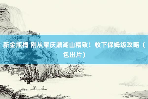 新金瓶梅 刚从肇庆鼎湖山精致！收下保姆级攻略（包出片）