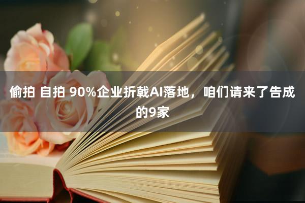 偷拍 自拍 90%企业折戟AI落地，咱们请来了告成的9家