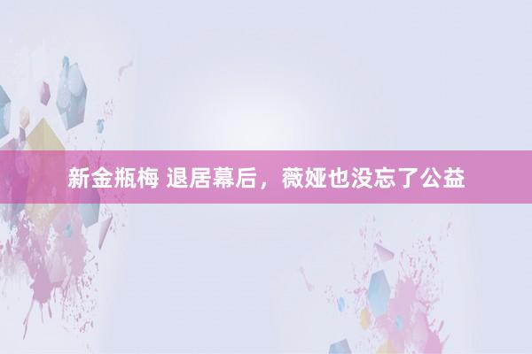 新金瓶梅 退居幕后，薇娅也没忘了公益