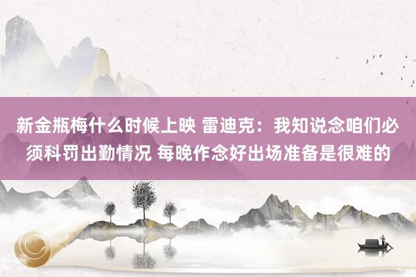 新金瓶梅什么时候上映 雷迪克：我知说念咱们必须科罚出勤情况 每晚作念好出场准备是很难的