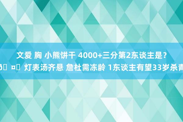 文爱 胸 小熊饼干 4000+三分第2东谈主是？🤔灯表汤齐悬 詹杜需冻龄 1东谈主有望33岁杀青
