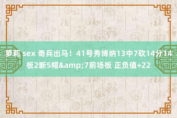 萝莉 sex 奇兵出马！41号秀博纳13中7砍14分14板2断5帽&7前场板 正负值+22