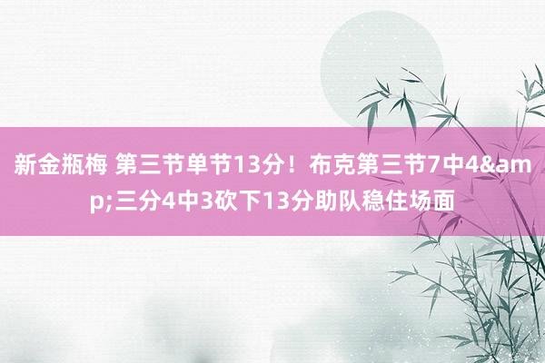 新金瓶梅 第三节单节13分！布克第三节7中4&三分4中3砍下13分助队稳住场面