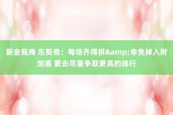新金瓶梅 东契奇：每场齐得拼&幸免掉入附加赛 要去尽量争取更高的排行