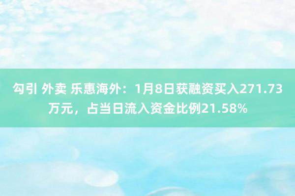 勾引 外卖 乐惠海外：1月8日获融资买入271.73万元，占当日流入资金比例21.58%