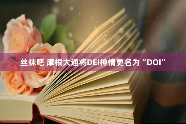 丝袜吧 摩根大通将DEI神情更名为“DOI”