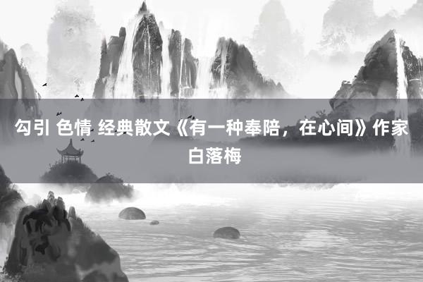 勾引 色情 经典散文《有一种奉陪，在心间》作家 白落梅