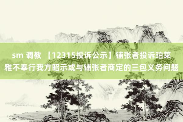 sm 调教 【12315投诉公示】铺张者投诉珀莱雅不奉行我方昭示或与铺张者商定的三包义务问题