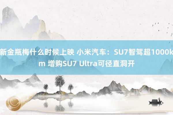 新金瓶梅什么时候上映 小米汽车：SU7智驾超1000km 增购SU7 Ultra可径直洞开