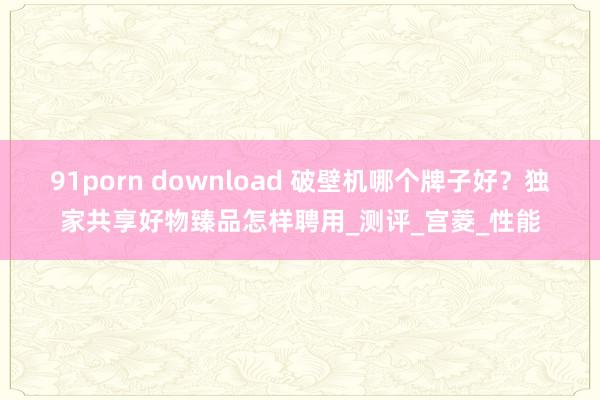 91porn download 破壁机哪个牌子好？独家共享好物臻品怎样聘用_测评_宫菱_性能