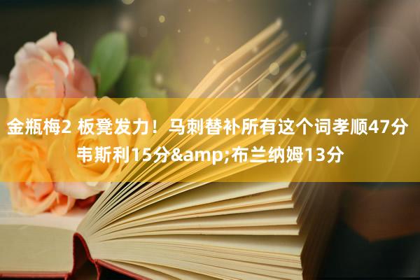 金瓶梅2 板凳发力！马刺替补所有这个词孝顺47分 韦斯利15分&布兰纳姆13分