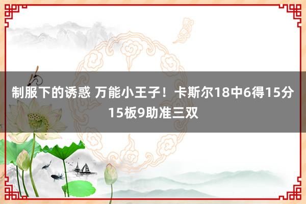 制服下的诱惑 万能小王子！卡斯尔18中6得15分15板9助准三双