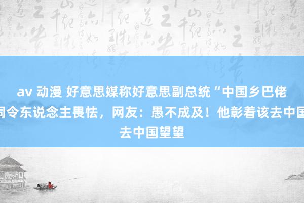 av 动漫 好意思媒称好意思副总统“中国乡巴佬”用词令东说念主畏怯，网友：愚不成及！他彰着该去中国望望