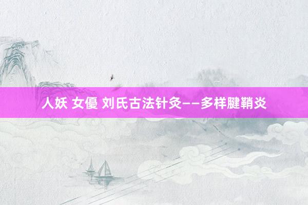 人妖 女優 刘氏古法针灸——多样腱鞘炎