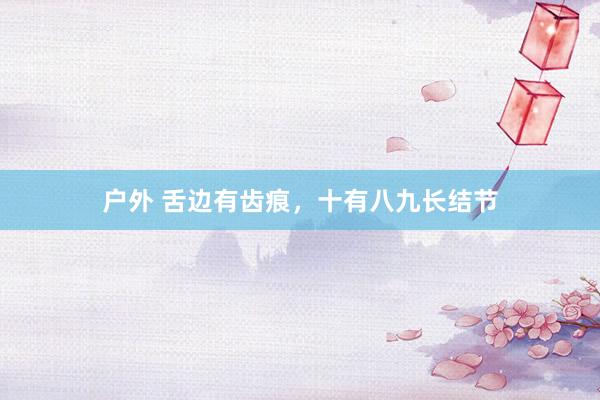 户外 舌边有齿痕，十有八九长结节