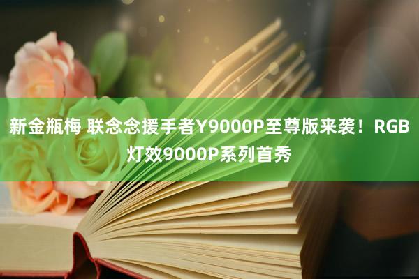 新金瓶梅 联念念援手者Y9000P至尊版来袭！RGB灯效9000P系列首秀
