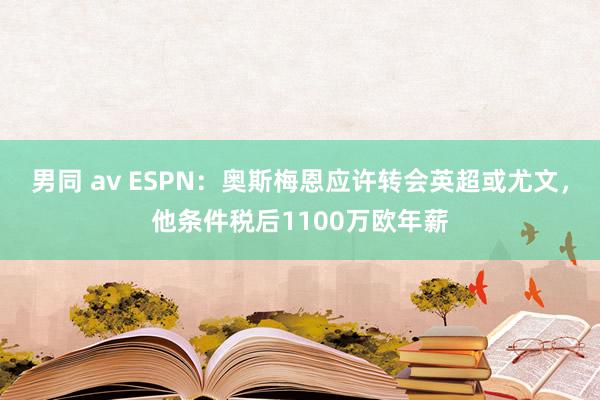 男同 av ESPN：奥斯梅恩应许转会英超或尤文，他条件税后1100万欧年薪