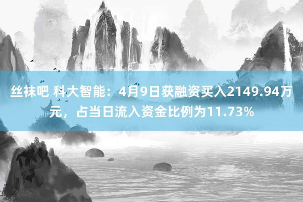 丝袜吧 科大智能：4月9日获融资买入2149.94万元，占当日流入资金比例为11.73%