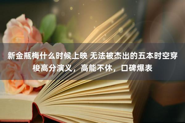 新金瓶梅什么时候上映 无法被杰出的五本时空穿梭高分演义，高能不休，口碑爆表