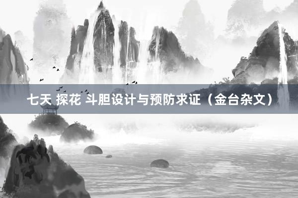 七天 探花 斗胆设计与预防求证（金台杂文）