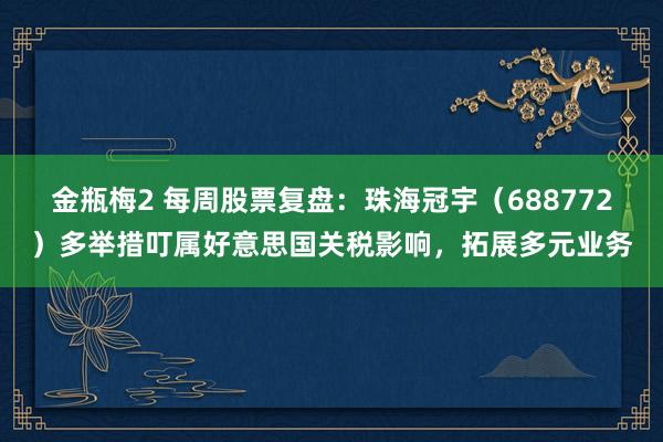 金瓶梅2 每周股票复盘：珠海冠宇（688772）多举措叮属好意思国关税影响，拓展多元业务
