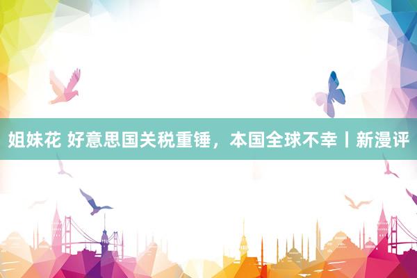 姐妹花 好意思国关税重锤，本国全球不幸丨新漫评
