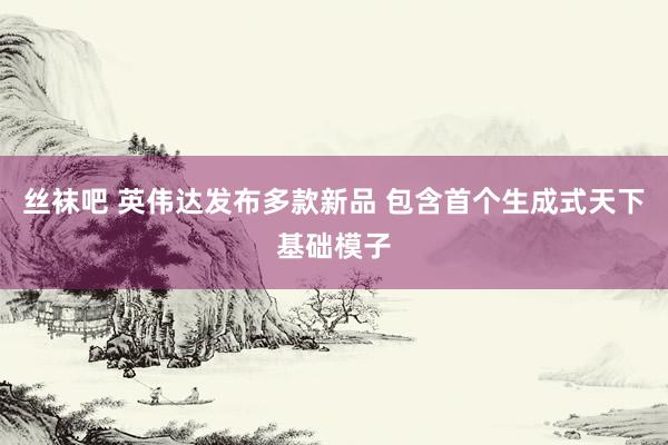 丝袜吧 英伟达发布多款新品 包含首个生成式天下基础模子
