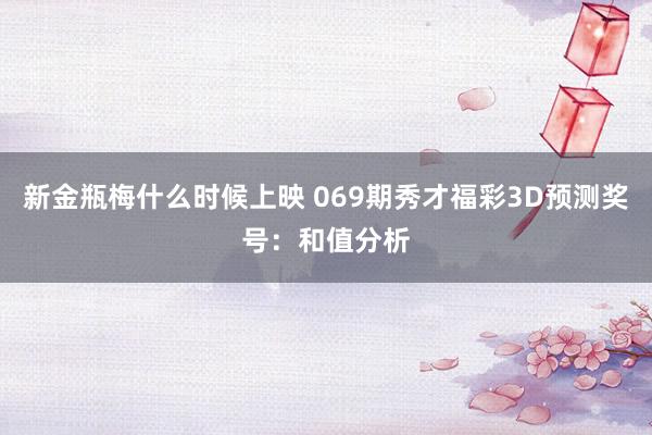 新金瓶梅什么时候上映 069期秀才福彩3D预测奖号：和值分析