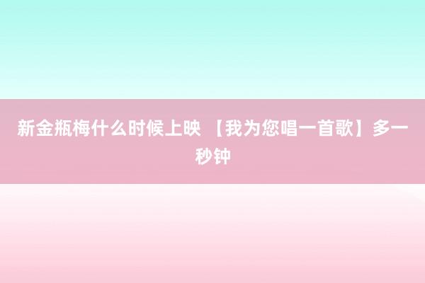 新金瓶梅什么时候上映 【我为您唱一首歌】多一秒钟
