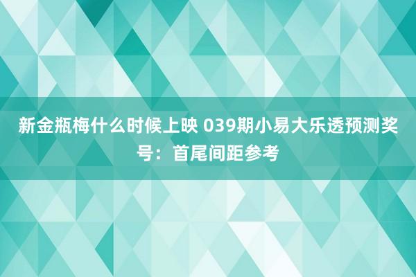 新金瓶梅什么时候上映 039期小易大乐透预测奖号：首尾间距参考